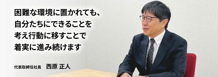 変化する経営環境の中で変えるべきものと守るべきものを見極め、前進し続けます 代表取締役社長 石川 哲朗